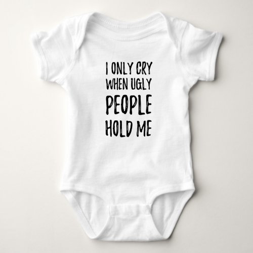 I only cry when ugly people hold me Funny Baby Bodysuit