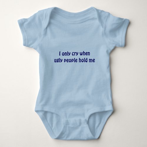I only cry when ugly people hold me Infant Baby Bodysuit