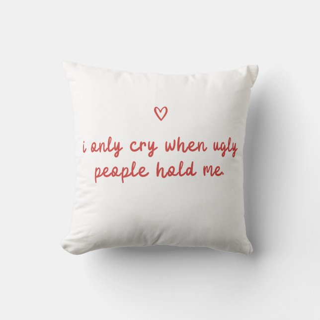 I Only Cry When Ugly People Hold Me Throw Pillow (Front)