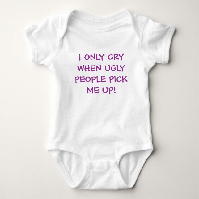 I ONLY CRY WHEN UGLY PEOPLE PICK ME UP! BABY BODYSUIT (Front)