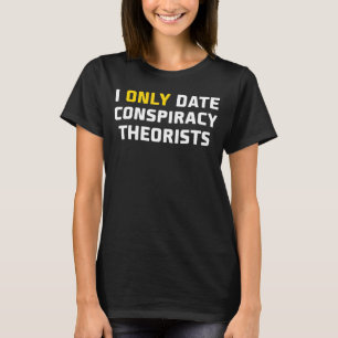 I Only Date Conspiracy Theorists Sarcastic Humor T-Shirt