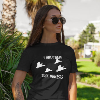 I Only Date Duck Hunters Funny Hunting Quote T-shirt by TheShirtBox at Zazzle