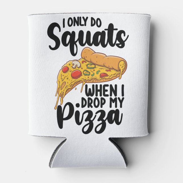 I Only Do Squats When I Drop My Pizza Can Cooler (Front)