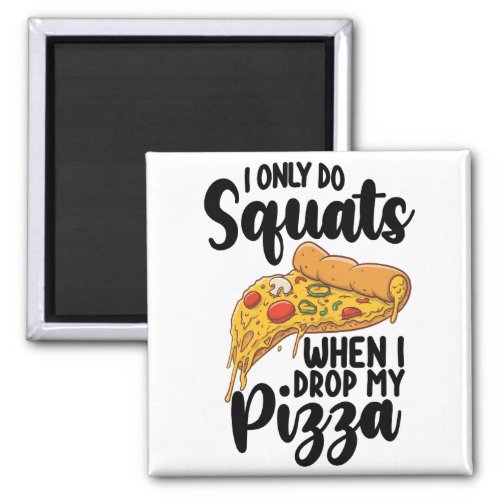 I Only Do Squats When I Drop My Pizza Magnet