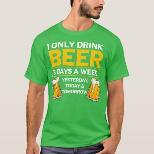 I Only Drink Beer 3 Days A Week Funny Drinker Humo T_Shirt