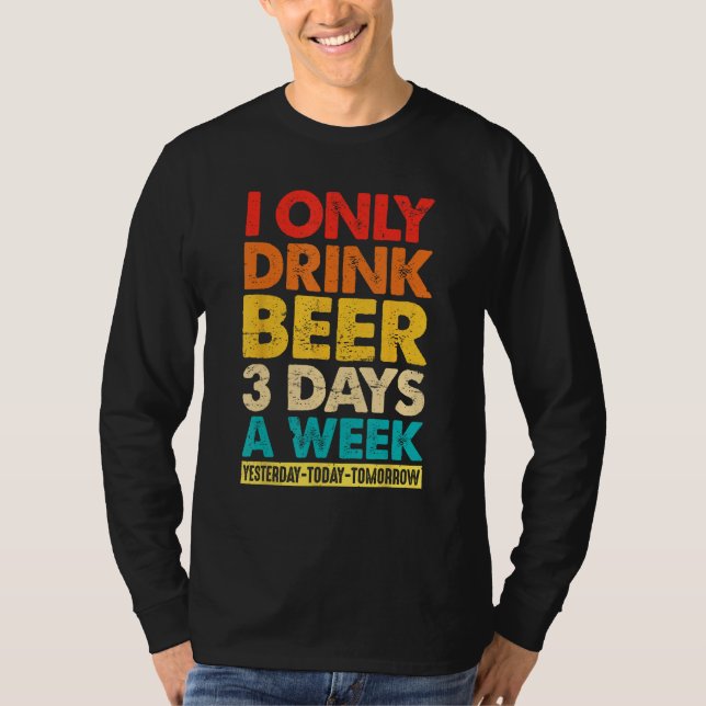 I Only Drink Beer 3 Days A Week  Graphic Drinking  T-Shirt (Front)