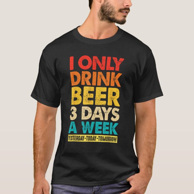 I Only Drink Beer 3 Days A Week  Graphic Drinking  T-Shirt (Front)