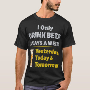 I Only Drink Beer 3 Days A Week T-Shirt