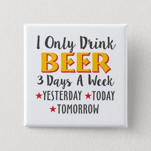 I Only Drink Beer 3 Days A Week Yesterday Today Button
