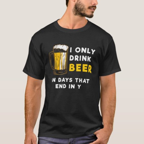 I only drink beer on days that end in Y Funny Beer T_Shirt