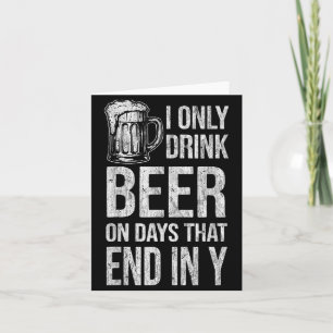 I only drink beer on days that end in y funny card
