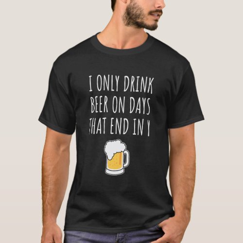 I Only Drink Beer On Days That End In Y T_Shirt