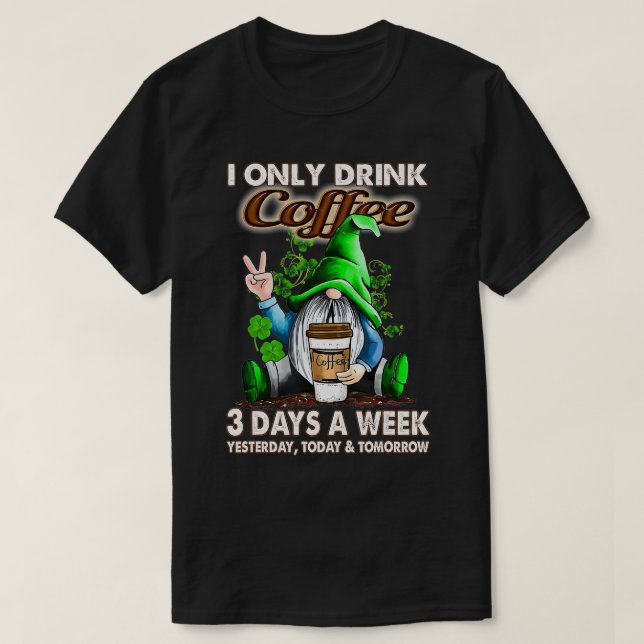 I Only Drink Coffee 3 Days a week Clover Gnome  T-Shirt (Design Front)