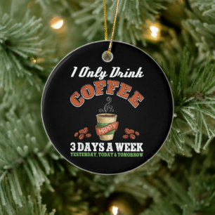I Only Drink Coffee 3 Days A Week Coffee Addict Ceramic Ornament