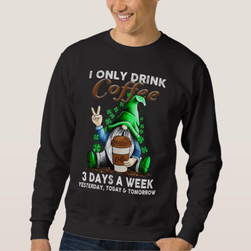 I Only Drink Coffee 3 Days A Week Yesterday Today  Sweatshirt