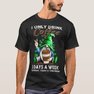 I Only Drink Coffee 3 Days A Week Yesterday Today  T-Shirt