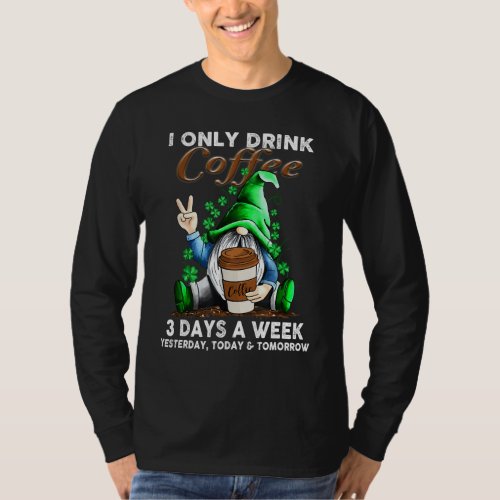 I Only Drink Coffee 3 Days A Week Yesterday Today  T_Shirt