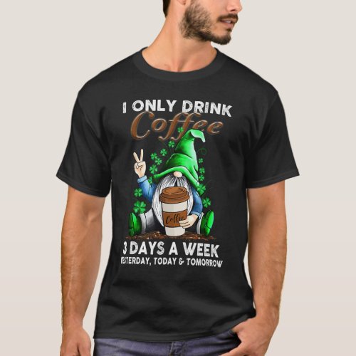 I Only Drink Coffee 3 Days A Week Yesterday Today  T_Shirt