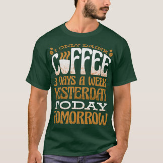 I Only Drink Coffee 3 Days A Week Yesterday Today T-Shirt