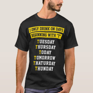 I ONLY DRINK ON DAYS BEGINNING WITH T T-Shirt