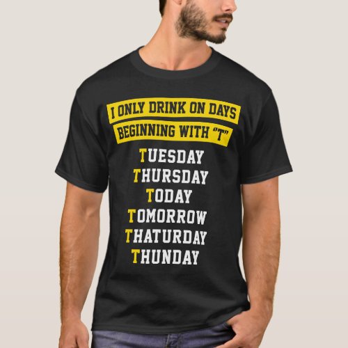 I ONLY DRINK ON DAYS BEGINNING WITH T T_Shirt