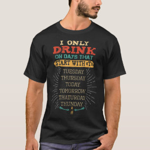 I Only Drink On Days That Start With T Monogrammed T-Shirt