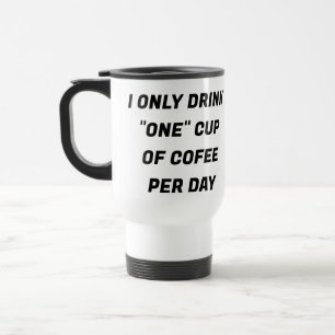 I Only Drink "One" Cup of Coffee A Day CUSTOM Mug