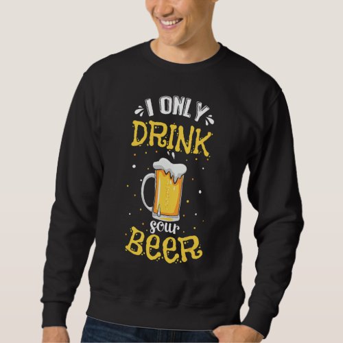 I Only Drink Sour Beer  Beer Sweatshirt