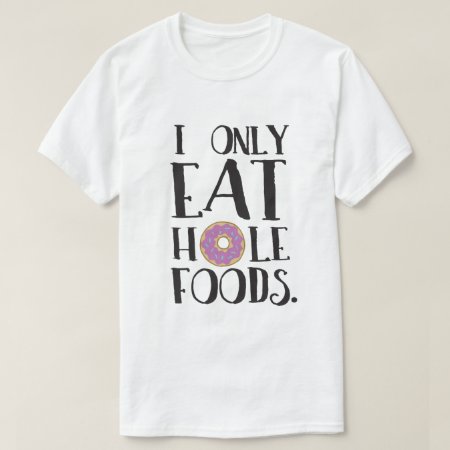 I Only Eat Hole Foods Food Humor T-shirt