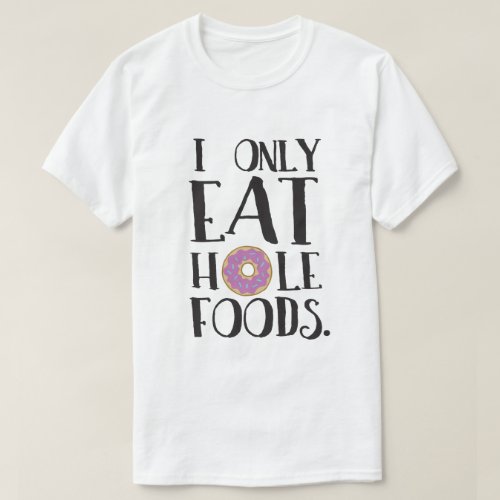 I Only Eat Hole Foods Food Humor T_Shirt