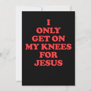 I Only Get On My Knees For Jesus Invitation