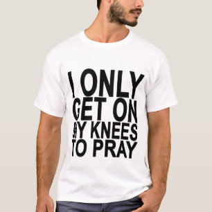 I only get on my knees to pray Shirts.png T-Shirt
