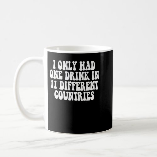 I Only Had One Drink In 11 Different Countries Ret Coffee Mug