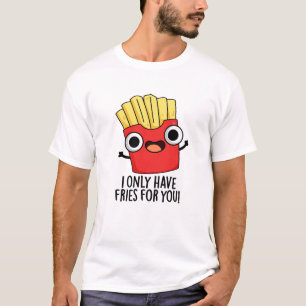 I Only Have Fries For You Funny Food Pun T-Shirt