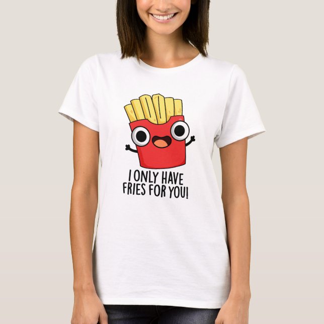 I Only Have Fries For You Funny Food Pun  T-Shirt (Front)