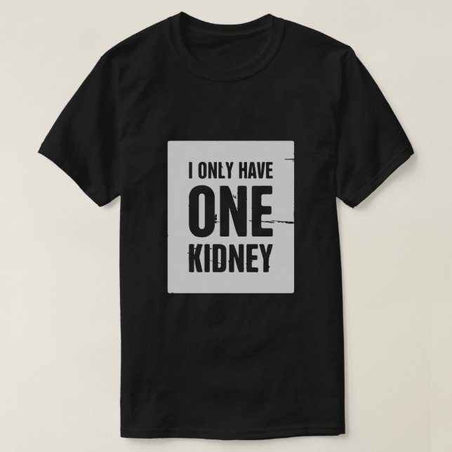 I Only Have One Kidney T-Shirt (Design Front)