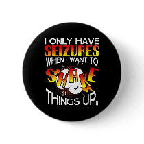 I Only Have Seizures When I Want To Shake Things U Button