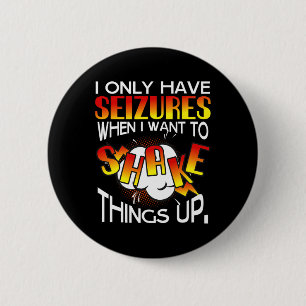I Only Have Seizures When I Want To Shake Things U Button