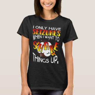 I only have Seizures when I want to Shake things u T-Shirt