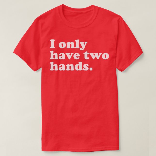 I only have two hands T-Shirt (Design Front)