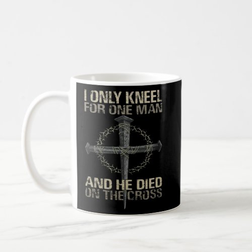 I Only Kneel For One Man And He Died On The Cross  Coffee Mug