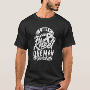 I Only Kneel For One Man And He Died On The Cross  T-Shirt