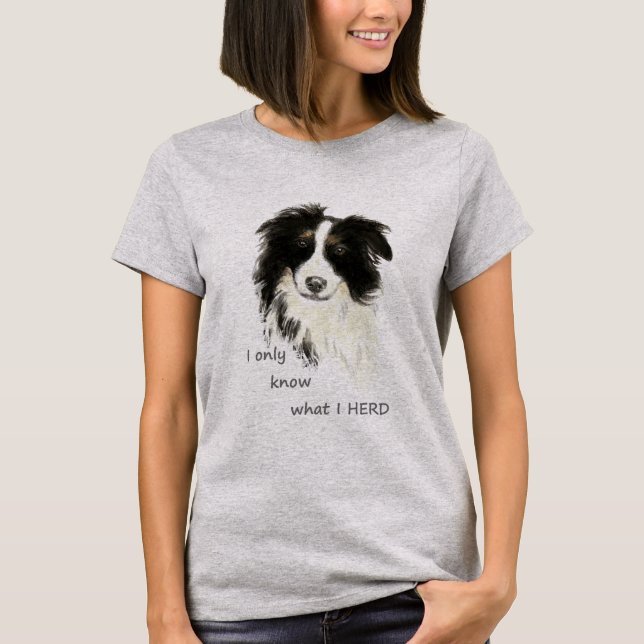 I only know what I herd Border Collie Dog  Humor T-Shirt (Front)