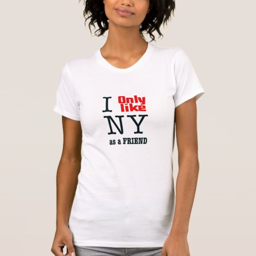 I Only Like NY As A Friend T_Shirt