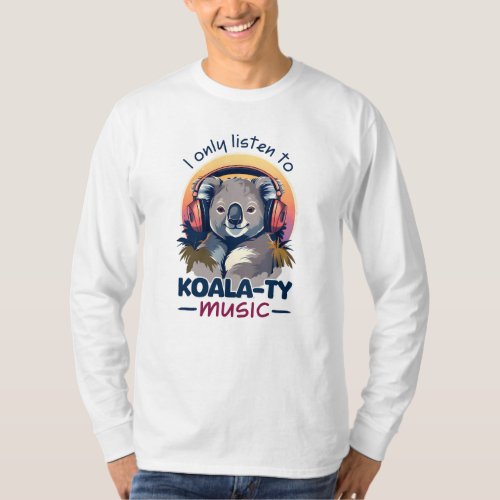 I only listen to Koalaty music T_Shirt
