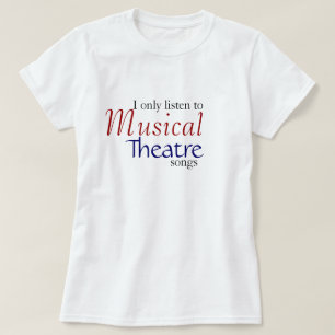 I only listen to Musical Theatre Songs T-Shirt