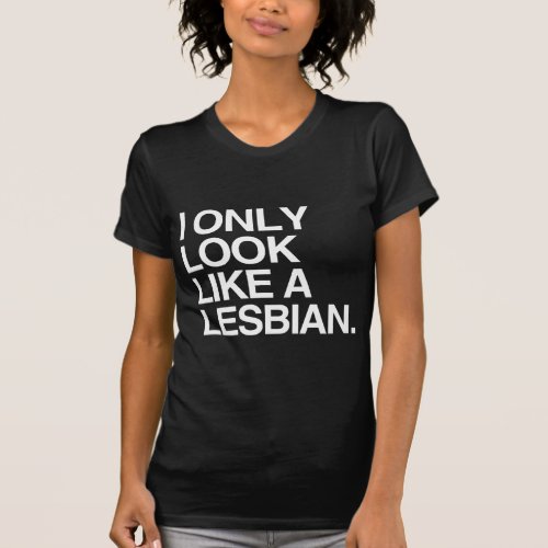 I ONLY LOOK LIKE A LESBIAN _ WHITE _png T_Shirt