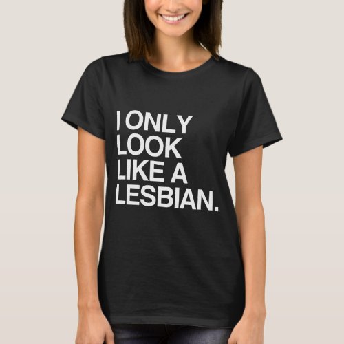 I ONLY LOOK LIKE A LESBIAN _ WHITE _png T_Shirt