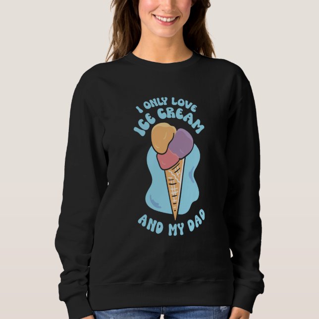 I Only Love Ice Cream And My Dad Child Father Kid  Sweatshirt (Front)