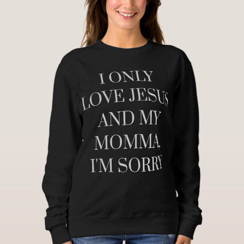 I Only Love Jesus And My Momma Im Sorry  Christia Sweatshirt